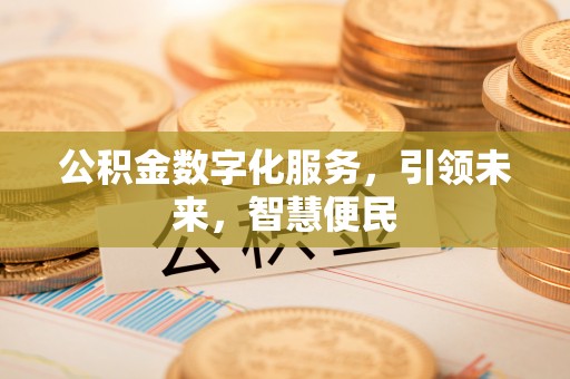 朝天公积金数字化服务，引领未来，智慧便民
