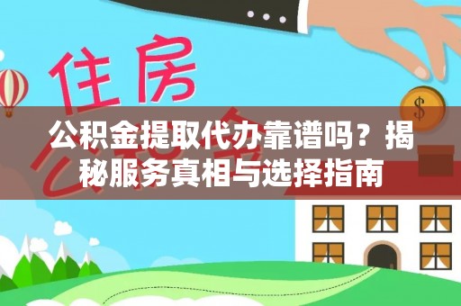朝天公积金提取代办靠谱吗？揭秘服务真相与选择指南