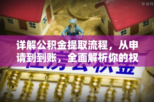 朝天详解公积金提取流程，从申请到到账，全面解析你的权益与操作步骤