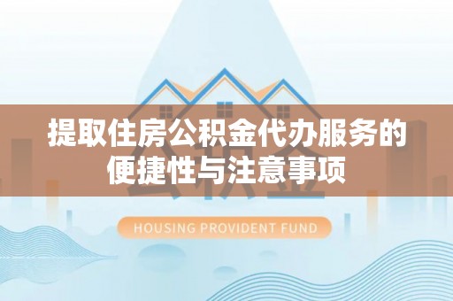 朝天提取住房公积金代办服务的便捷性与注意事项
