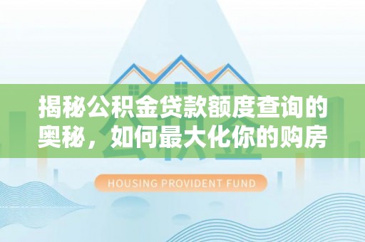 朝天揭秘公积金贷款额度查询的奥秘，如何最大化你的购房资金