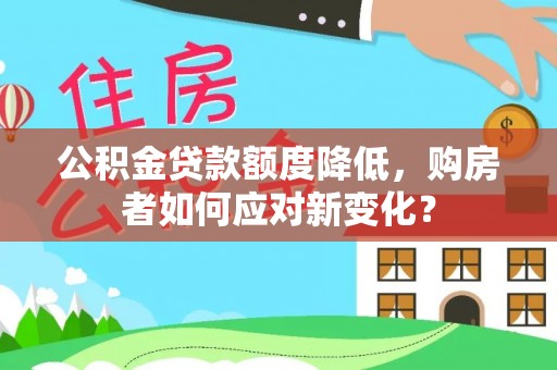 朝天公积金贷款额度降低，购房者如何应对新变化？