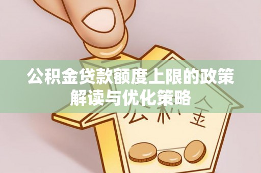 朝天公积金贷款额度上限的政策解读与优化策略