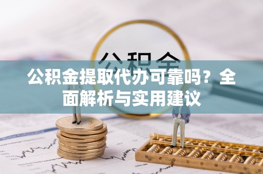 朝天公积金提取代办可靠吗？全面解析与实用建议