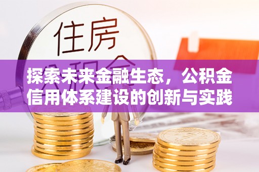 朝天探索未来金融生态，公积金信用体系建设的创新与实践