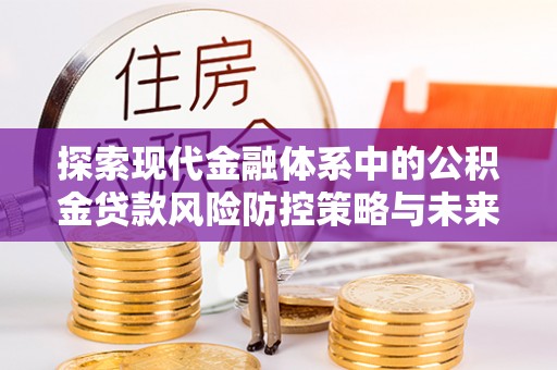 朝天探索现代金融体系中的公积金贷款风险防控策略与未来发展趋势