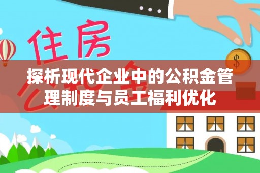 朝天探析现代企业中的公积金管理制度与员工福利优化