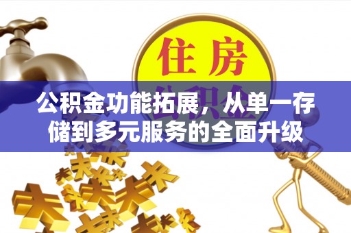 朝天公积金功能拓展，从单一存储到多元服务的全面升级