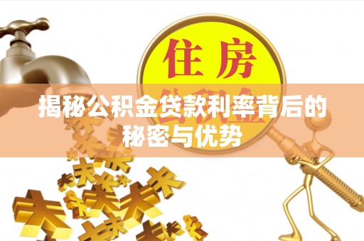 朝天揭秘公积金贷款利率背后的秘密与优势