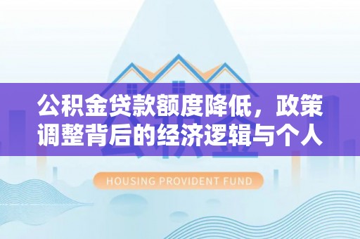 朝天公积金贷款额度降低，政策调整背后的经济逻辑与个人应对策略