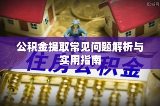 朝天公积金提取常见问题解析与实用指南