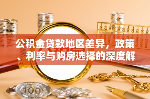朝天公积金贷款地区差异，政策、利率与购房选择的深度解析
