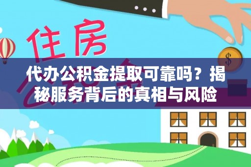 朝天代办公积金提取可靠吗？揭秘服务背后的真相与风险