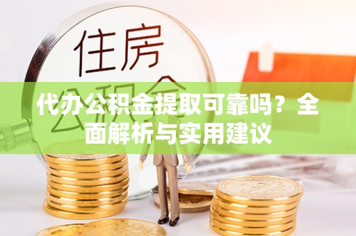 朝天代办公积金提取可靠吗？全面解析与实用建议