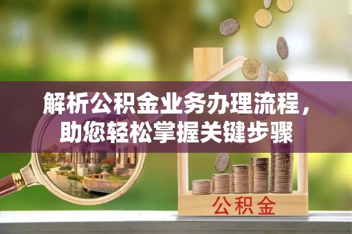 朝天解析公积金业务办理流程，助您轻松掌握关键步骤