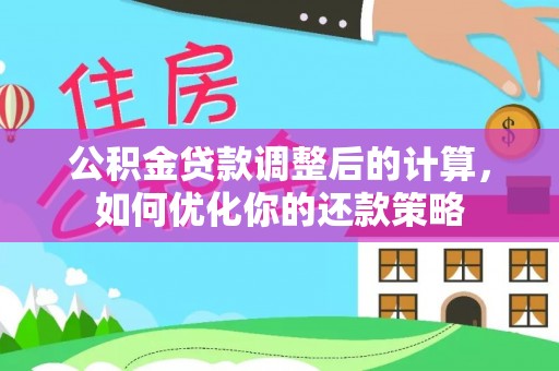 朝天公积金贷款调整后的计算，如何优化你的还款策略