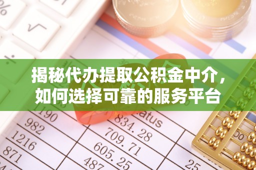 朝天揭秘代办提取公积金中介，如何选择可靠的服务平台
