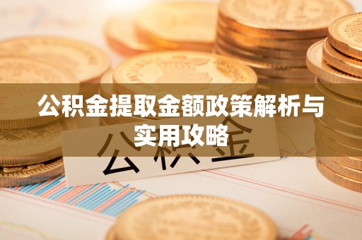 朝天公积金提取金额政策解析与实用攻略