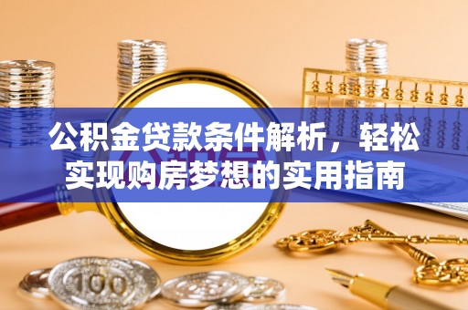 朝天公积金贷款条件解析，轻松实现购房梦想的实用指南