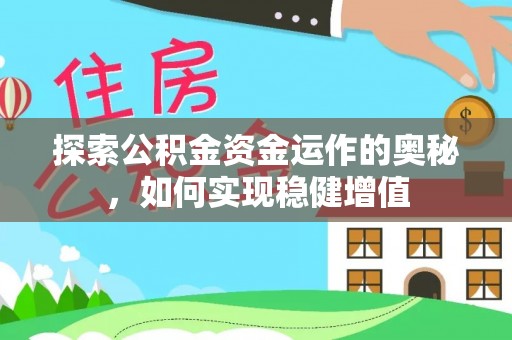 朝天探索公积金资金运作的奥秘，如何实现稳健增值