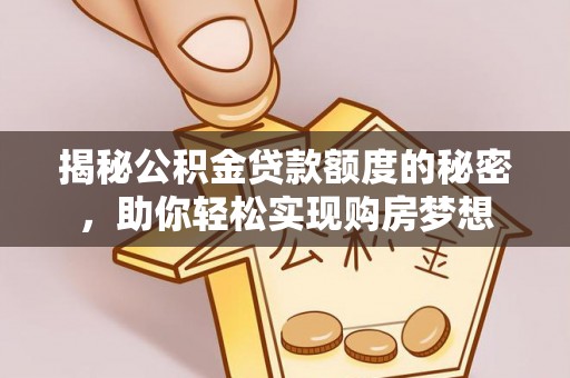 朝天揭秘公积金贷款额度的秘密，助你轻松实现购房梦想