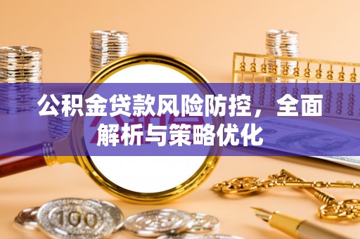 朝天公积金贷款风险防控，全面解析与策略优化