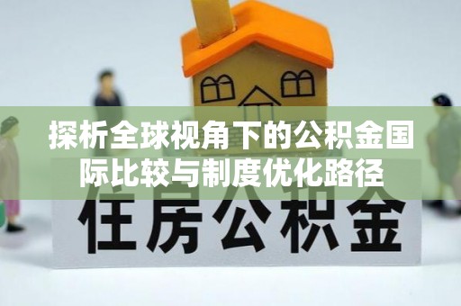 朝天探析全球视角下的公积金国际比较与制度优化路径