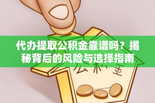 朝天代办提取公积金靠谱吗？揭秘背后的风险与选择指南