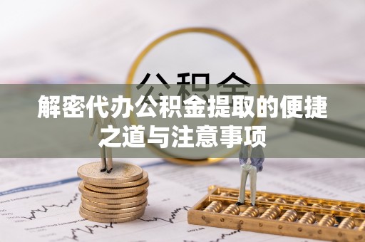 朝天解密代办公积金提取的便捷之道与注意事项