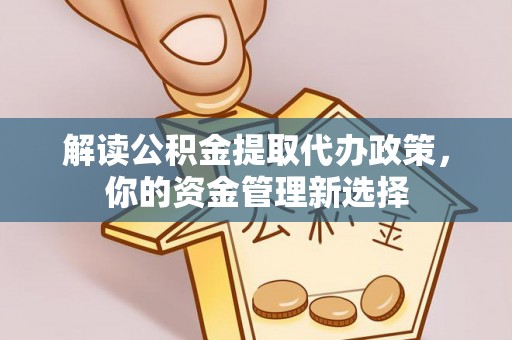 朝天解读公积金提取代办政策，你的资金管理新选择