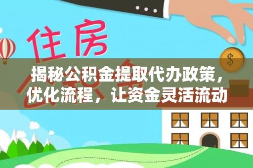 朝天揭秘公积金提取代办政策，优化流程，让资金灵活流动