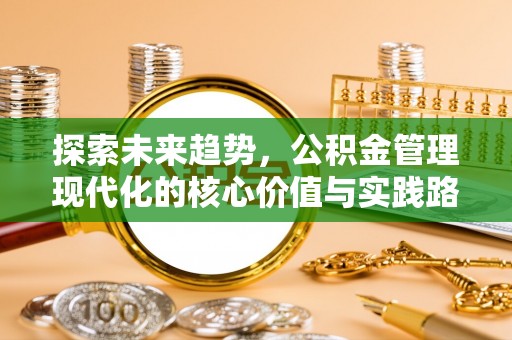 朝天探索未来趋势，公积金管理现代化的核心价值与实践路径