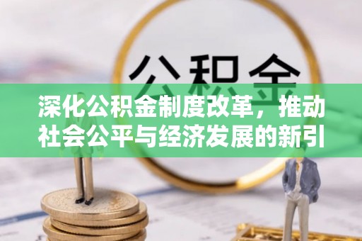 朝天深化公积金制度改革，推动社会公平与经济发展的新引擎