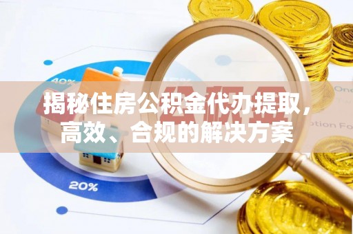 朝天揭秘住房公积金代办提取，高效、合规的解决方案