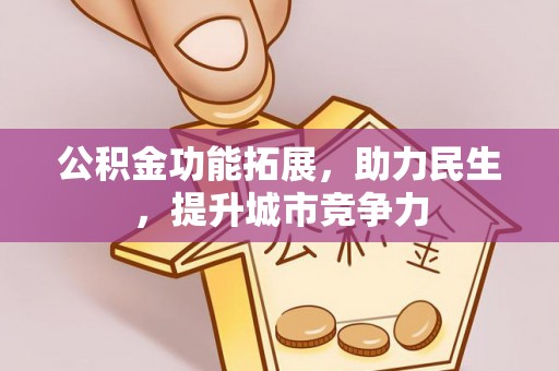 朝天公积金功能拓展，助力民生，提升城市竞争力