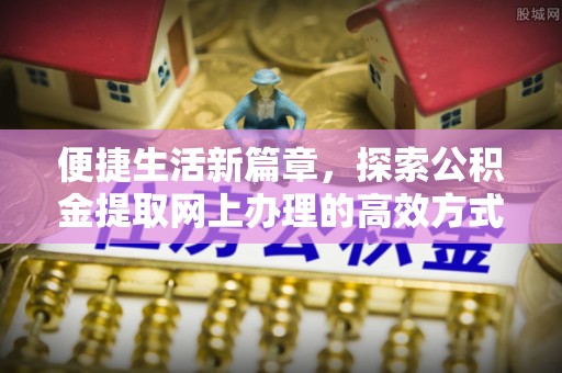 朝天便捷生活新篇章，探索公积金提取网上办理的高效方式