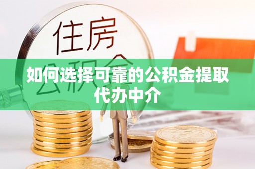 朝天如何选择可靠的公积金提取代办中介