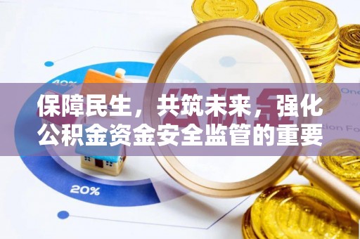 朝天保障民生，共筑未来，强化公积金资金安全监管的重要性