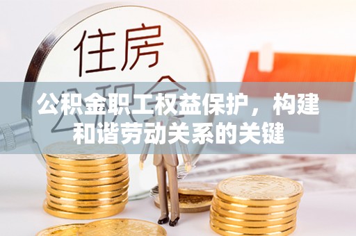 朝天公积金职工权益保护，构建和谐劳动关系的关键