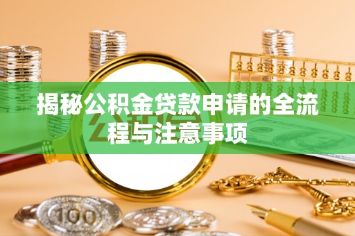 朝天揭秘公积金贷款申请的全流程与注意事项