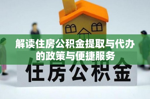 朝天解读住房公积金提取与代办的政策与便捷服务