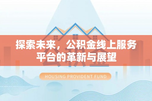 朝天探索未来，公积金线上服务平台的革新与展望