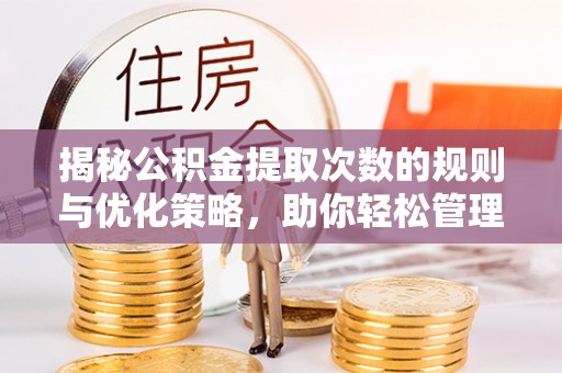 朝天揭秘公积金提取次数的规则与优化策略，助你轻松管理财务