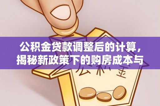 朝天公积金贷款调整后的计算，揭秘新政策下的购房成本与规划策略