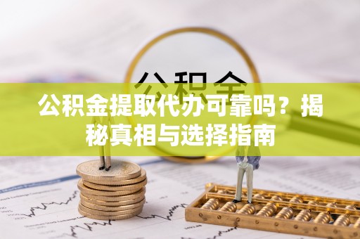 朝天公积金提取代办可靠吗？揭秘真相与选择指南