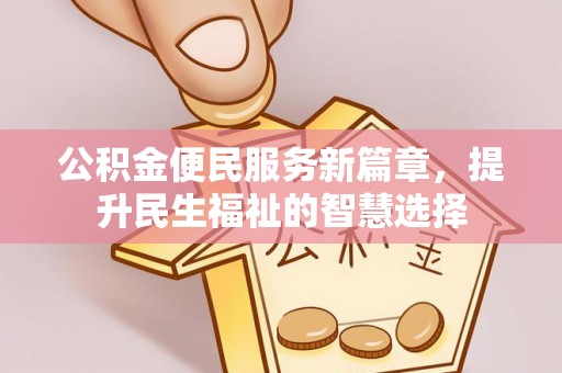 朝天公积金便民服务新篇章，提升民生福祉的智慧选择
