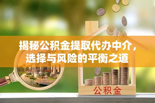 朝天揭秘公积金提取代办中介，选择与风险的平衡之道