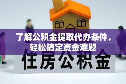 朝天了解公积金提取代办条件，轻松搞定资金难题