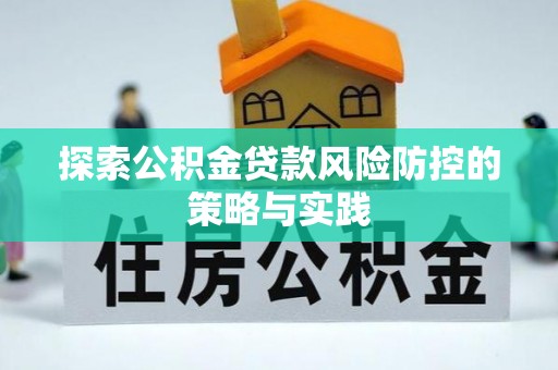 朝天探索公积金贷款风险防控的策略与实践