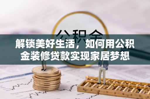 朝天解锁美好生活，如何用公积金装修贷款实现家居梦想